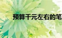预算千元左右的笔记本电脑推荐指南