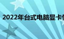 2022年台式电脑显卡性能排行榜：选购指南