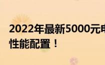 2022年最新5000元电脑组装方案：打造最强性能配置！