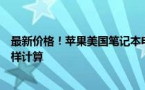 最新价格！苹果美国笔记本电脑全线价格揭晓，成本只需这样计算