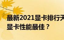 最新2021显卡排行天梯：全方位解读，哪款显卡性能最佳？