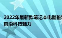 2022年最新款笔记本电脑推荐指南：选购最佳笔记本，体验前沿科技魅力