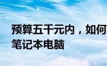 预算五千元内，如何选择2022年高性价比的笔记本电脑