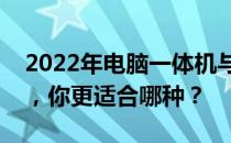 2022年电脑一体机与台式机：深度对比解析，你更适合哪种？