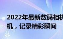 2022年最新数码相机推荐指南：选购最佳相机，记录精彩瞬间