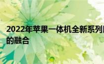 2022年苹果一体机全新系列即将发布：创新科技与时尚设计的融合