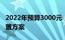 2022年预算3000元，组装台式电脑的最佳配置方案