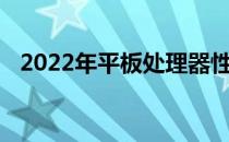 2022年平板处理器性能排行榜及深度解析