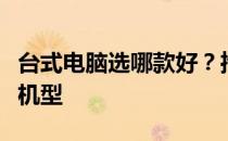 台式电脑选哪款好？推荐最适合你的台式电脑机型