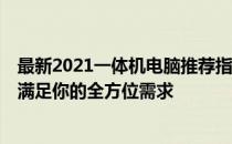 最新2021一体机电脑推荐指南：选购最优质的一体机电脑，满足你的全方位需求