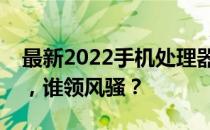 最新2022手机处理器排行天梯图：性能一览，谁领风骚？