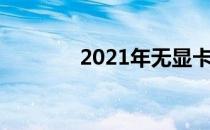 2021年无显卡电脑配置方案