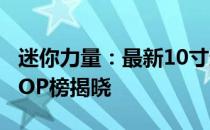 迷你力量：最新10寸迷你笔记本电脑排行榜TOP榜揭晓