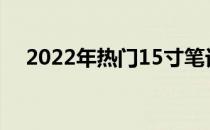 2022年热门15寸笔记本电脑全方位解析