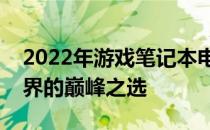 2022年游戏笔记本电脑排行榜前十名：游戏界的巅峰之选