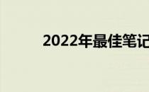 2022年最佳笔记本配置推荐指南