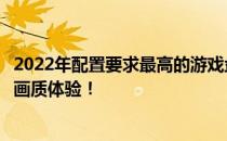 2022年配置要求最高的游戏盘点：挑战极限硬件，感受超高画质体验！