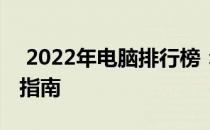  2022年电脑排行榜：挑选最佳设备的全方位指南