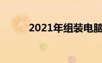 2021年组装电脑主流配置全解析