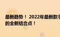 最新趋势！ 2022年最新款手机一网打尽，打造科技与潮流的全新结合点！
