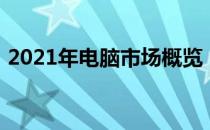 2021年电脑市场概览：高性能设备价格走高