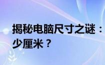 揭秘电脑尺寸之谜：12寸电脑长宽究竟是多少厘米？