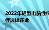 2022年轻型电脑性价比排行榜解析：你的最佳选择在此
