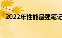 2022年性能最强笔记本排行前十榜单揭秘