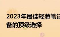 2023年最佳轻薄笔记本：轻薄便携与性能兼备的顶级选择