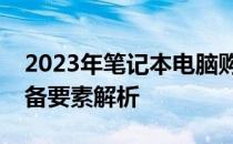 2023年笔记本电脑购买建议：选购指南与必备要素解析