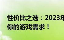 性价比之选：2023年最佳游戏本推荐，满足你的游戏需求！