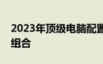 2023年顶级电脑配置全解析：打造最强硬件组合