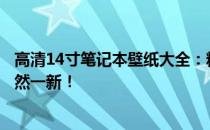 高清14寸笔记本壁纸大全：精选高清美图，让你的笔记本焕然一新！