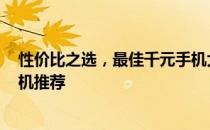 性价比之选，最佳千元手机大盘点 2019年最具性价比千元机推荐