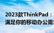 2023款ThinkPad：科技与经典的完美结合，满足你的移动办公需求