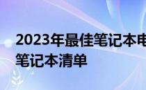 2023年最佳笔记本电脑选购指南：打造理想笔记本清单