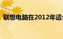 联想电脑在2012年适合安装哪种操作系统？