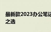 最新款2023办公笔记本电脑：高效工作必备之选