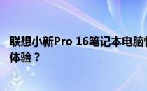 联想小新Pro 16笔记本电脑性价比解析：实用之选还是高端体验？