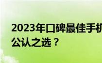 2023年口碑最佳手机排行榜：哪款手机成为公认之选？
