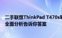 二手联想ThinkPad T470s笔记本在2023年是否值得购买？全面分析告诉你答案