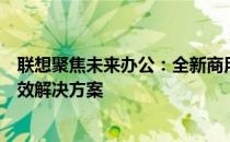 联想聚焦未来办公：全新商用产品发布会揭晓前沿科技与高效解决方案
