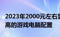 2023年2000元左右显卡推荐，打造性价比最高的游戏电脑配置
