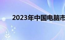 2023年中国电脑市场份额分析及展望