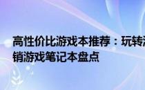 高性价比游戏本推荐：玩转游戏世界的优选之选 2023年热销游戏笔记本盘点