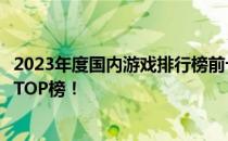 2023年度国内游戏排行榜前十名揭晓，最受欢迎的爆款游戏TOP榜！