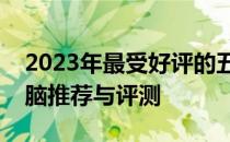 2023年最受好评的五千元以内最佳笔记本电脑推荐与评测