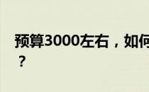 预算3000左右，如何选购性价比高的笔记本？