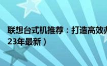联想台式机推荐：打造高效办公与娱乐体验的最佳选择（2023年最新）