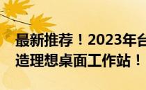 最新推荐！2023年台式电脑配置全解析，打造理想桌面工作站！
